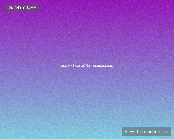 滑板天才Sky Brown勇闯X Games圣保罗站赛场展现惊艳实力 滑板天才Sky Brown勇闯X Games圣保罗站赛场展现惊艳实力